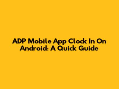 ADP Mobile App Clock In On Android: A Quick Guide