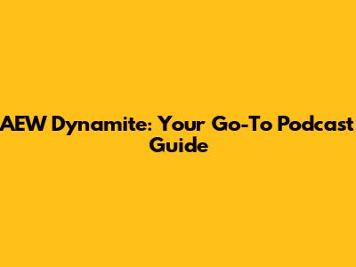 AEW Dynamite: Your Go-To Podcast Guide