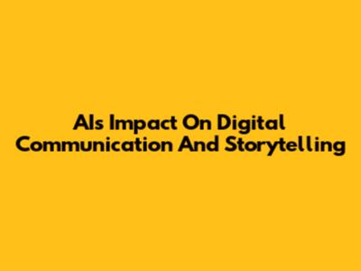 AI's Impact On Digital Communication And Storytelling