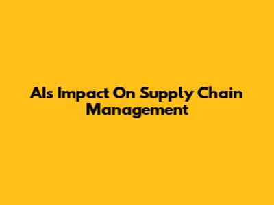 AI's Impact On Supply Chain Management