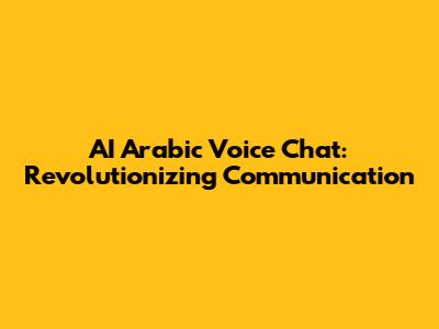 AI Arabic Voice Chat: Revolutionizing Communication