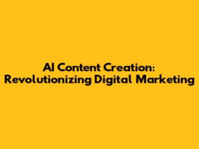 AI Content Creation: Revolutionizing Digital Marketing