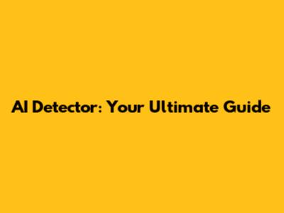 AI Detector: Your Ultimate Guide