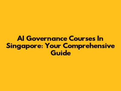 AI Governance Courses In Singapore: Your Comprehensive Guide