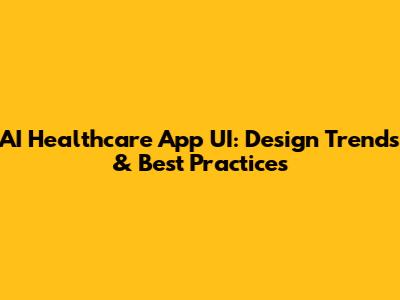 AI Healthcare App UI: Design Trends & Best Practices