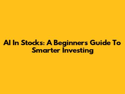 AI In Stocks: A Beginner's Guide To Smarter Investing