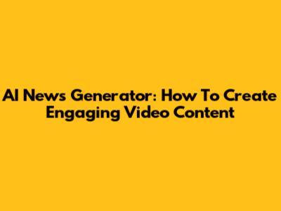 AI News Generator: How To Create Engaging Video Content
