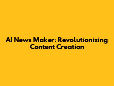 AI News Maker: Revolutionizing Content Creation