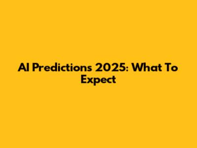 AI Predictions 2025: What To Expect