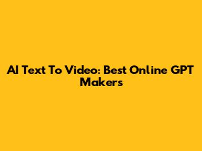 AI Text To Video: Best Online GPT Makers