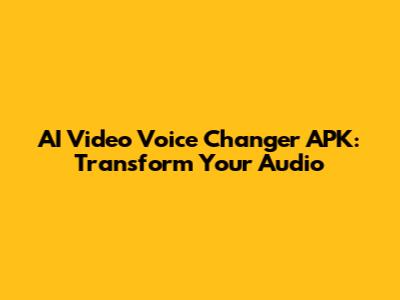 AI Video Voice Changer APK: Transform Your Audio