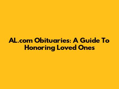 AL.com Obituaries: A Guide To Honoring Loved Ones