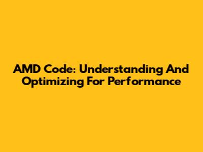 AMD Code: Understanding And Optimizing For Performance