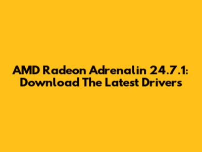 AMD Radeon Adrenalin 24.7.1: Download The Latest Drivers