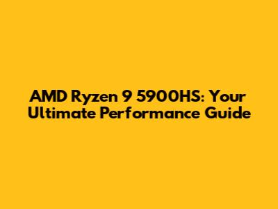 AMD Ryzen 9 5900HS: Your Ultimate Performance Guide