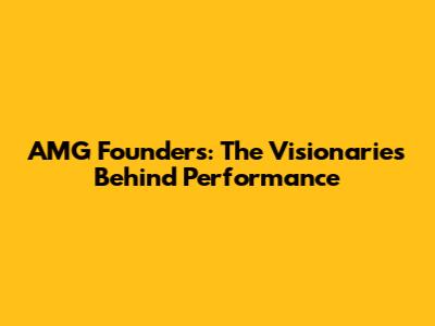 AMG Founders: The Visionaries Behind Performance