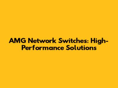 AMG Network Switches: High-Performance Solutions