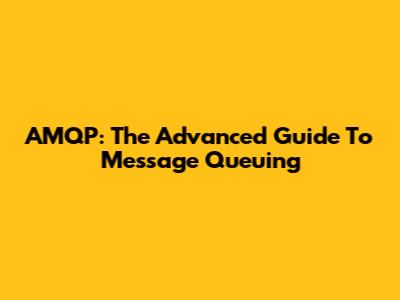 AMQP: The Advanced Guide To Message Queuing