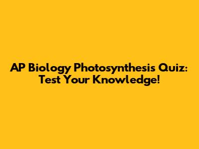 AP Biology Photosynthesis Quiz: Test Your Knowledge!