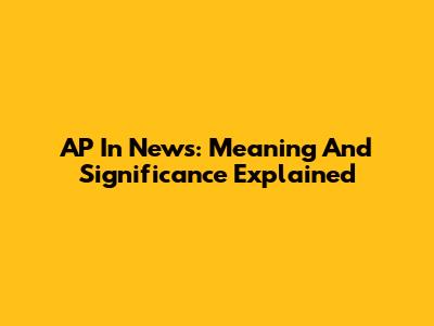 AP In News: Meaning And Significance Explained