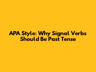APA Style: Why Signal Verbs Should Be Past Tense