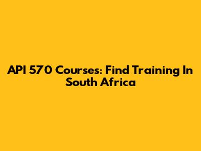 API 570 Courses: Find Training In South Africa