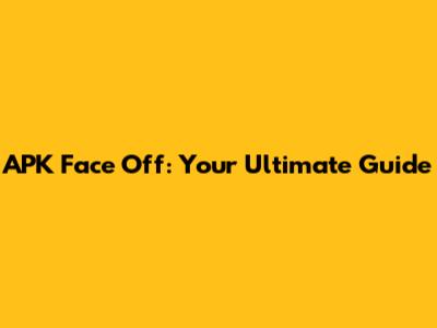 APK Face Off: Your Ultimate Guide