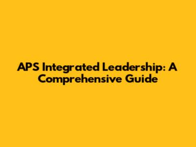 APS Integrated Leadership: A Comprehensive Guide
