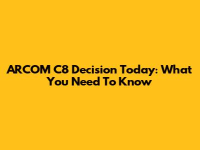 ARCOM C8 Decision Today: What You Need To Know