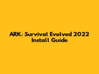 ARK: Survival Evolved 2022 Install Guide