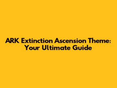 ARK Extinction Ascension Theme: Your Ultimate Guide
