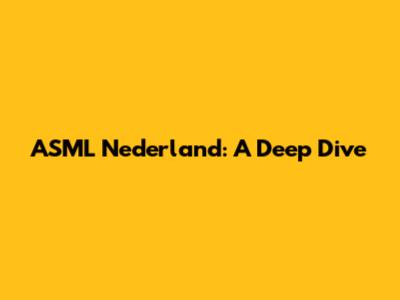 ASML Nederland: A Deep Dive