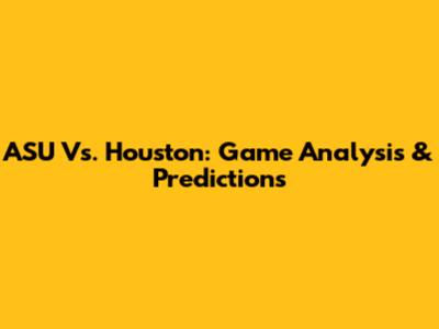 ASU Vs. Houston: Game Analysis & Predictions