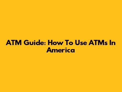 ATM Guide: How To Use ATMs In America