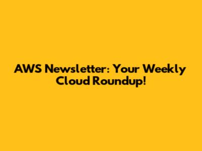 AWS Newsletter: Your Weekly Cloud Roundup!