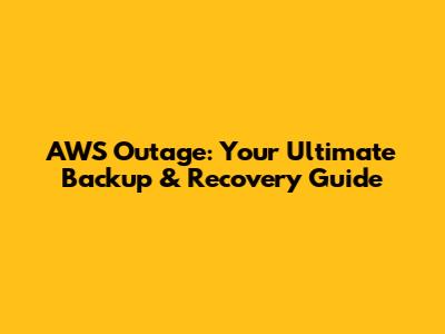 AWS Outage: Your Ultimate Backup & Recovery Guide