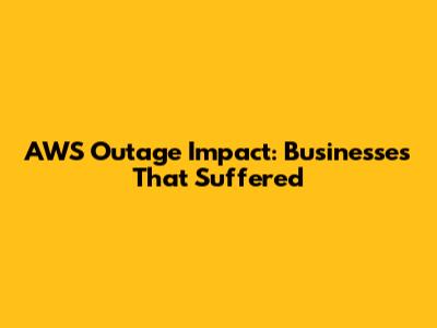 AWS Outage Impact: Businesses That Suffered