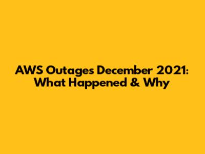 AWS Outages December 2021: What Happened & Why
