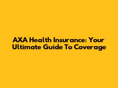 AXA Health Insurance: Your Ultimate Guide To Coverage