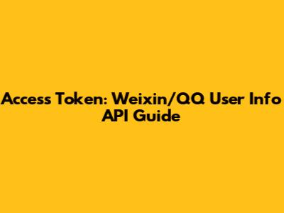 Access Token: Weixin/QQ User Info API Guide