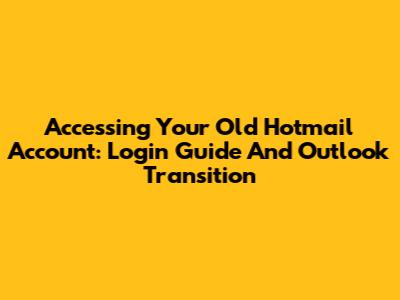 Accessing Your Old Hotmail Account: Login Guide And Outlook Transition