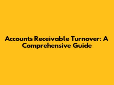 Accounts Receivable Turnover: A Comprehensive Guide