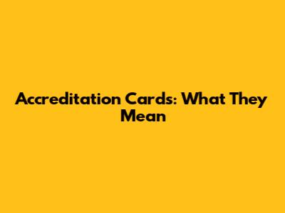 Accreditation Cards: What They Mean