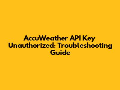 AccuWeather API Key Unauthorized: Troubleshooting Guide