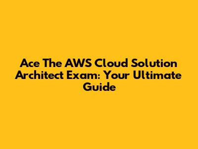 Ace The AWS Cloud Solution Architect Exam: Your Ultimate Guide