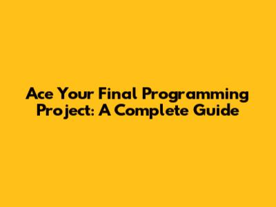 Ace Your Final Programming Project: A Complete Guide