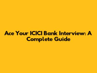 Ace Your ICICI Bank Interview: A Complete Guide