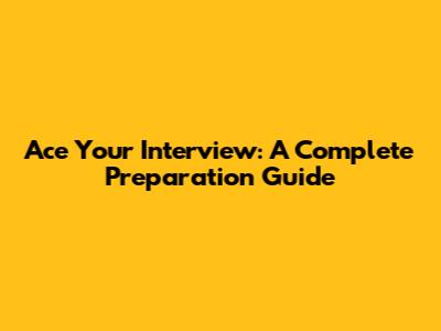 Ace Your Interview: A Complete Preparation Guide