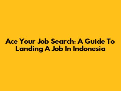 Ace Your Job Search: A Guide To Landing A Job In Indonesia