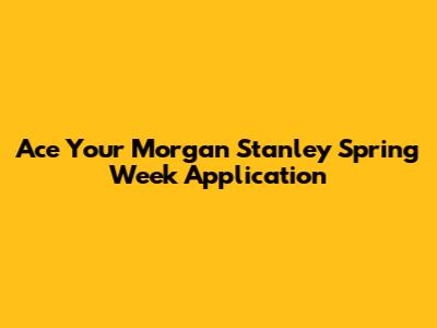 Ace Your Morgan Stanley Spring Week Application